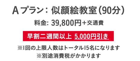 Aプラン： 似顔絵教室（90分）料金：39,800円＋交通費。早割二週間以上 5,000円引き