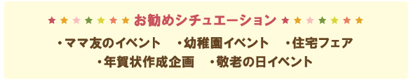 【お勧めシチュエーション】ママ友のイベント、幼稚園イベント、住宅フェア、年賀状作成企画、敬老の日イベント