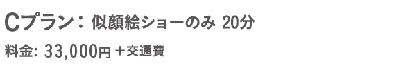 BCプラン： 似顔絵ショーのみ 20分。料金: 29,800円＋交通費